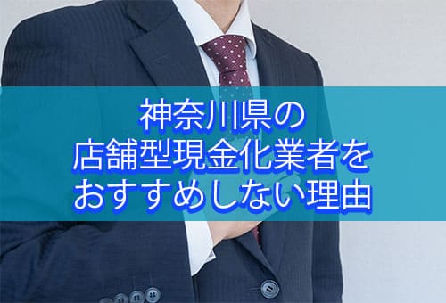 神奈川県の店舗型現金化業者をおすすめしない理由